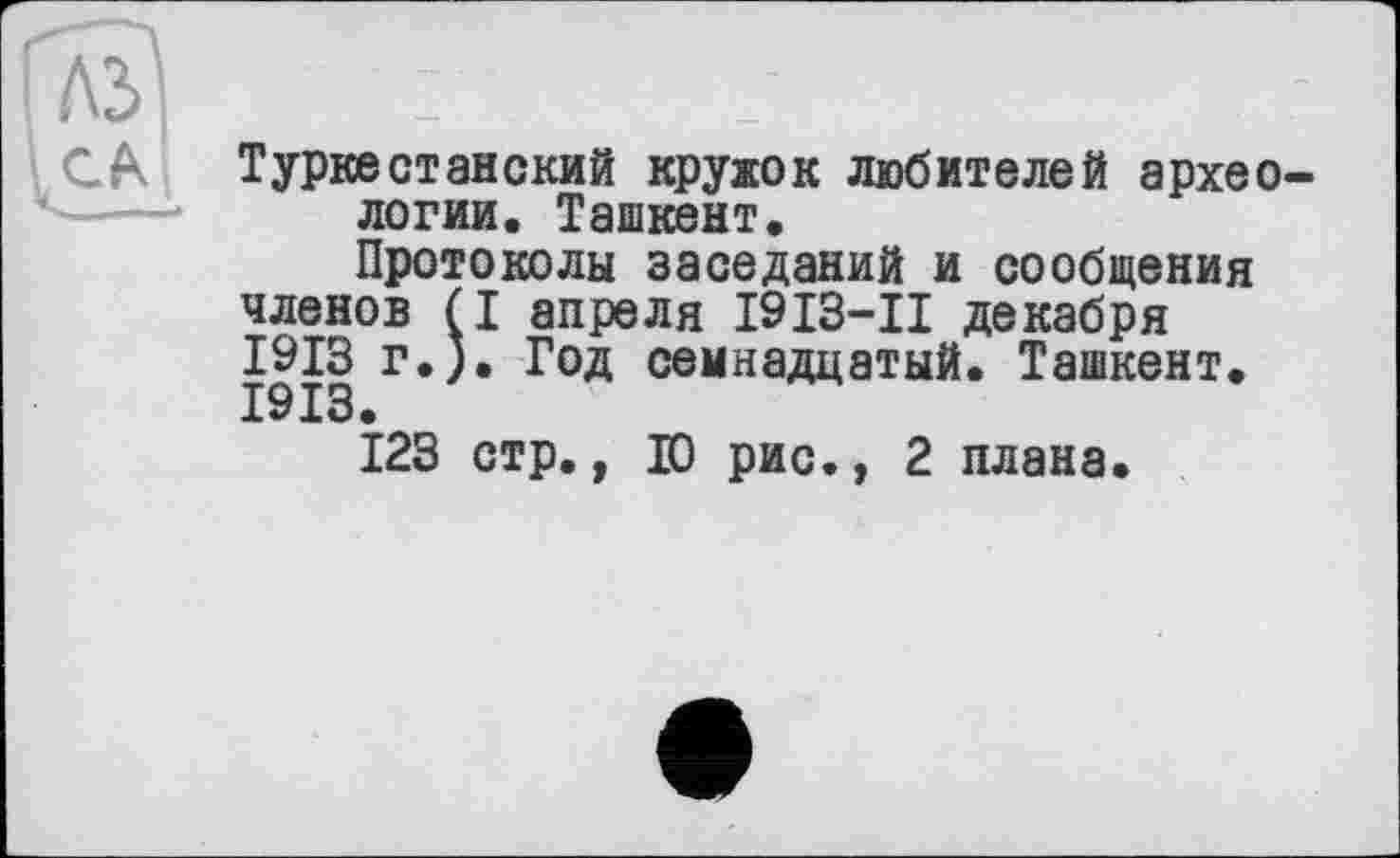 ﻿Туркестанский кружок любителей археологии. Ташкент.
Протоколы заседаний и сообщения членов (I апреля I9I3-II декабря 1913 г.). Год семнадцатый. Ташкент. 1913.
123 стр., Ю рис., 2 плана.